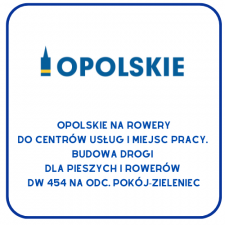 Logo „Opolskie” z symbolem Wieży Piastowskiej w kolorze niebieskim z żółtym akcentem. Poniżej napis: „Opolskie na rowery do centrów usług i miejsc pracy. Budowa drogi dla pieszych i rowerów w ciągu DW 454 na odcinku Pokój–Zieleniec.”